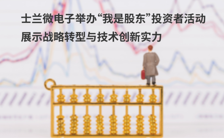 士兰微电子举办“我是股东”投资者活动 展示战略转型与技术创新实力